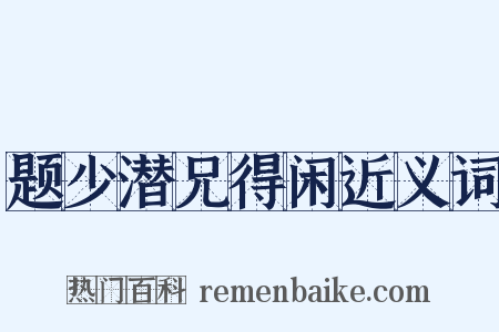 题少潜兄得闲近义词是什么意思的图片